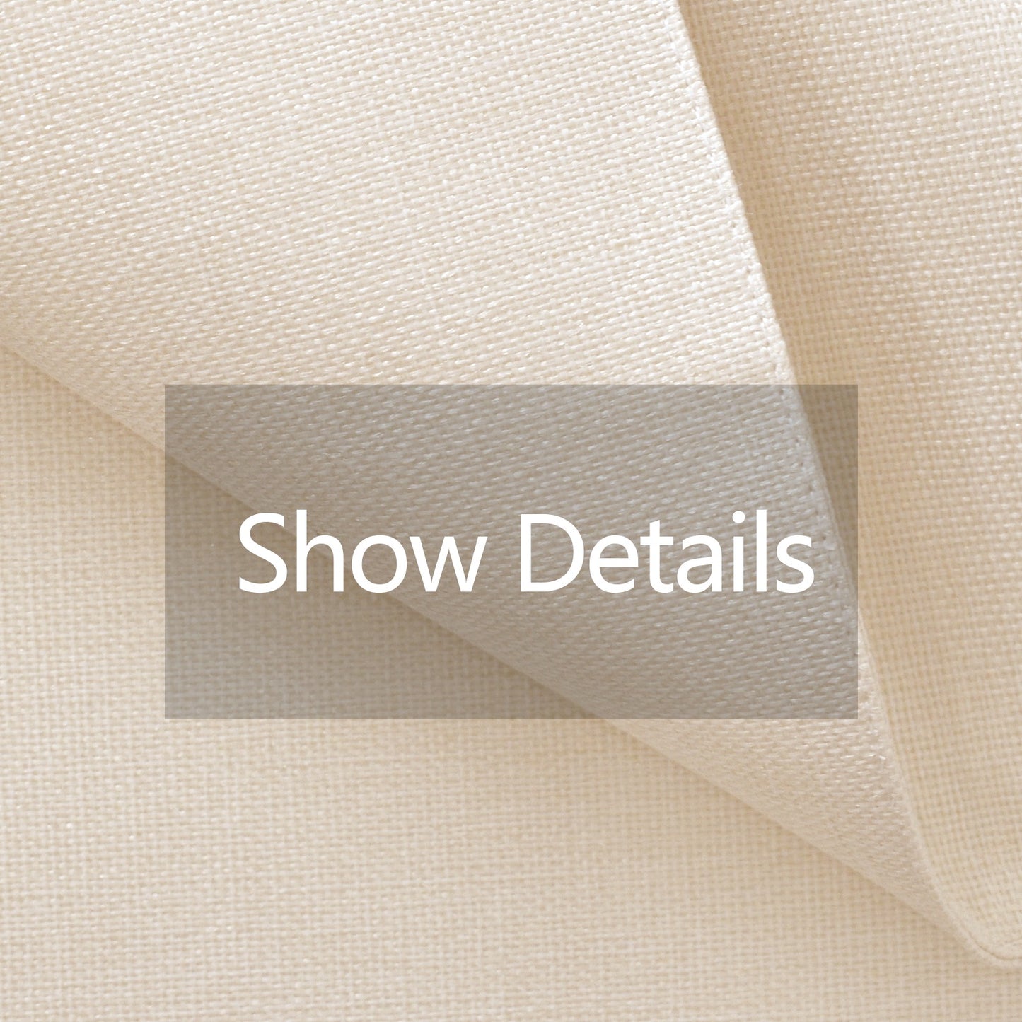 A close-up of a cream-colored woven fabric with a textured weave, folded over to show its material and color. A semi-transparent gray rectangular overlay in the center contains the white text 'Show Details'.